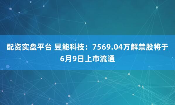 配资实盘平台 昱能科技：7569.04万解禁股将于6月9日上市流通