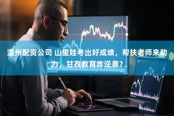 温州配资公司 山里娃考出好成绩，帮扶老师来助力，甘孜教育咋逆袭？