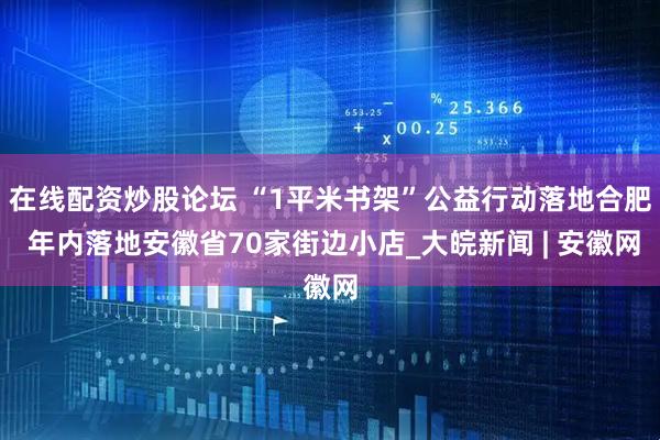 在线配资炒股论坛 “1平米书架”公益行动落地合肥 年内落地安徽省70家街边小店_大皖新闻 | 安徽网