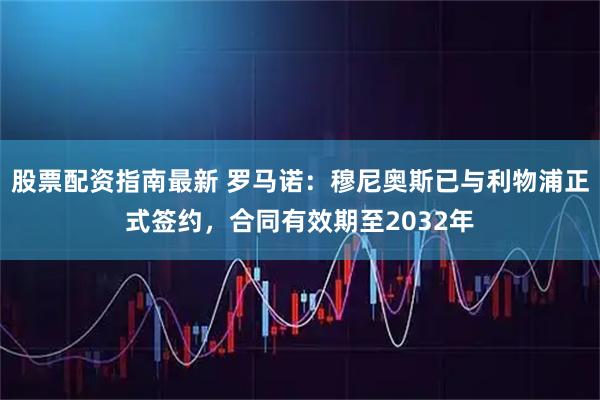 股票配资指南最新 罗马诺：穆尼奥斯已与利物浦正式签约，合同有效期至2032年