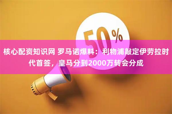 核心配资知识网 罗马诺爆料：利物浦敲定伊劳拉时代首签，皇马分到2000万转会分成